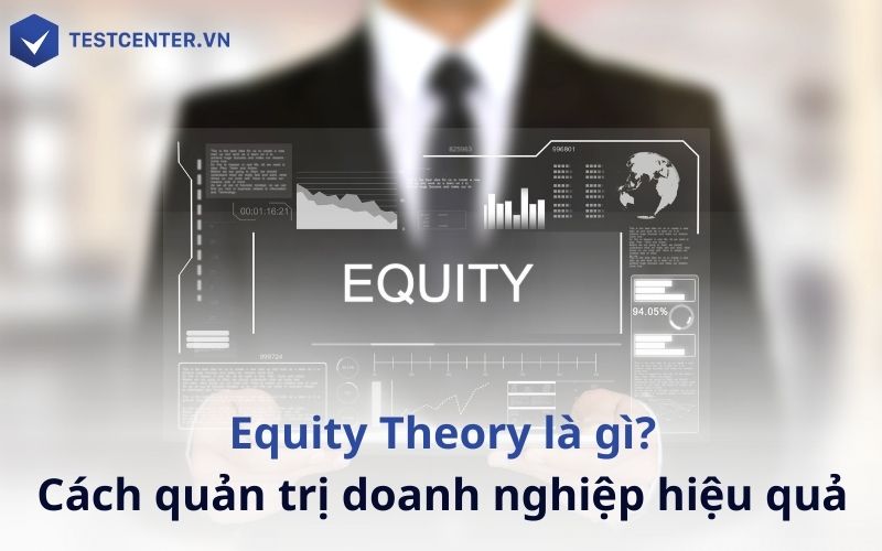Equity Theory là học thuyết cân bằng giúp quản trị doanh nghiệp hiệu quả